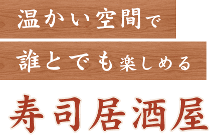 温かい空間で誰とでも楽しめる寿司居酒屋